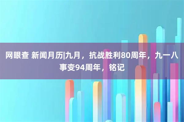 网眼查 新闻月历|九月，抗战胜利80周年，九一八事变94周年，铭记