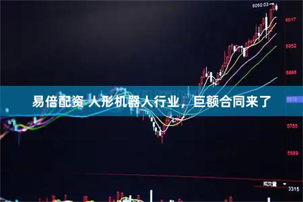 易倍配资 人形机器人行业，巨额合同来了