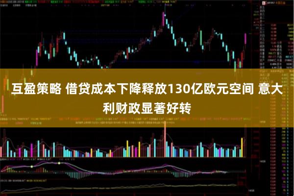 互盈策略 借贷成本下降释放130亿欧元空间 意大利财政显著好转