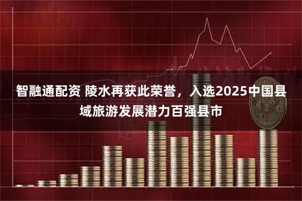 智融通配资 陵水再获此荣誉，入选2025中国县域旅游发展潜力百强县市