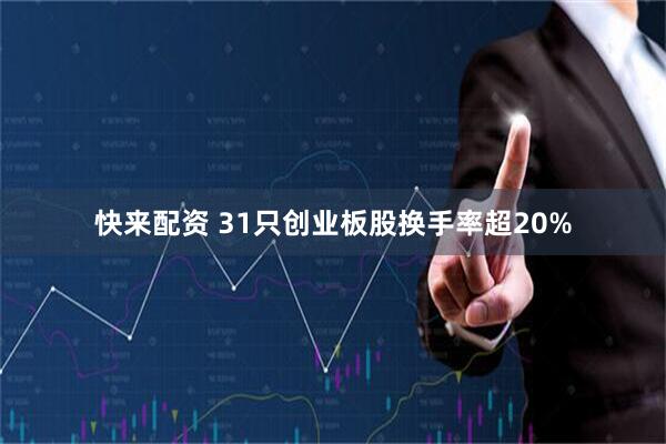 快来配资 31只创业板股换手率超20%