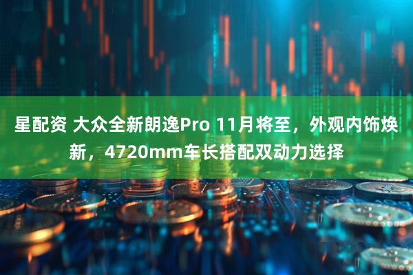 星配资 大众全新朗逸Pro 11月将至，外观内饰焕新，4720mm车长搭配双动力选择