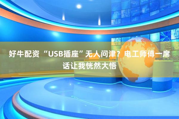 好牛配资 “USB插座”无人问津？电工师傅一席话让我恍然大悟