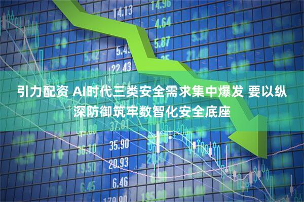 引力配资 AI时代三类安全需求集中爆发 要以纵深防御筑牢数智化安全底座